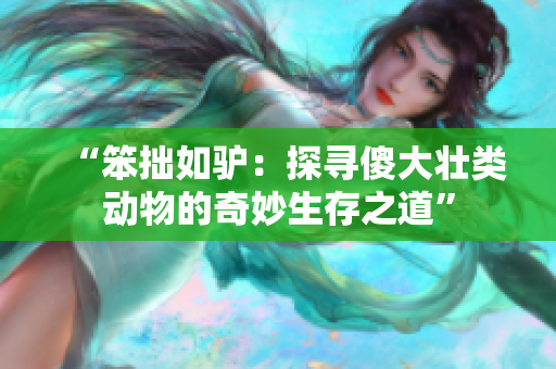 “笨拙如驢：探尋傻大壯類動物的奇妙生存之道”