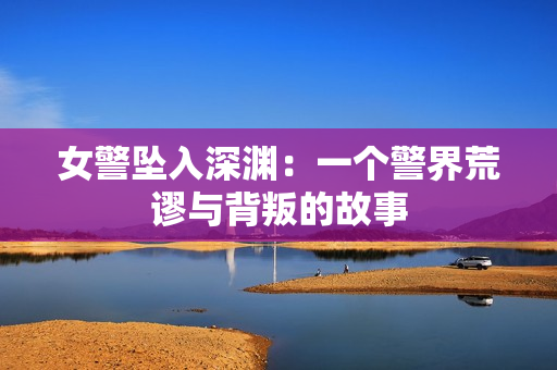 女警墜入深淵：一個(gè)警界荒謬與背叛的故事