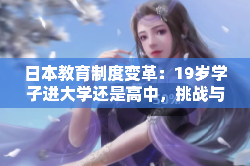 日本教育制度變革：19歲學(xué)子進(jìn)大學(xué)還是高中，挑戰(zhàn)與選擇