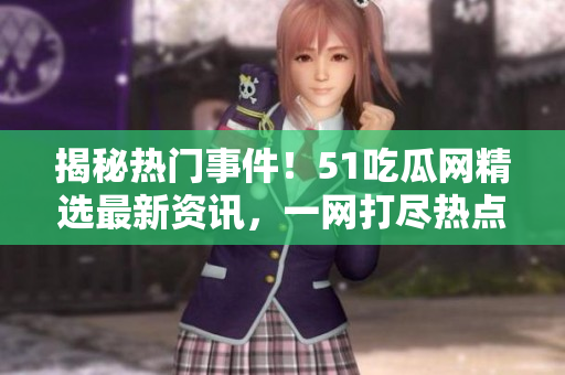 揭秘?zé)衢T事件！51吃瓜網(wǎng)精選最新資訊，一網(wǎng)打盡熱點話題，不容錯過！