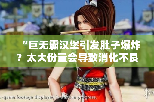 “巨無霸漢堡引發(fā)肚子爆炸？太大份量會導(dǎo)致消化不良！”