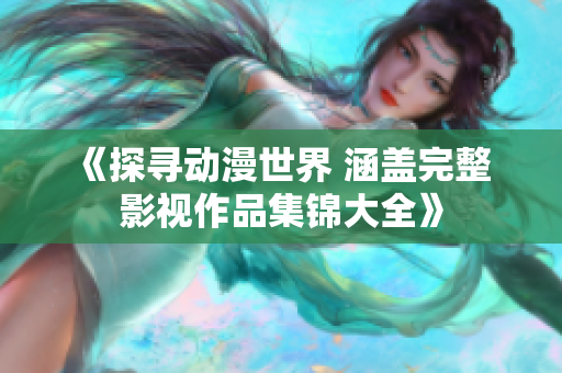 《探尋動漫世界 涵蓋完整 影視作品集錦大全》