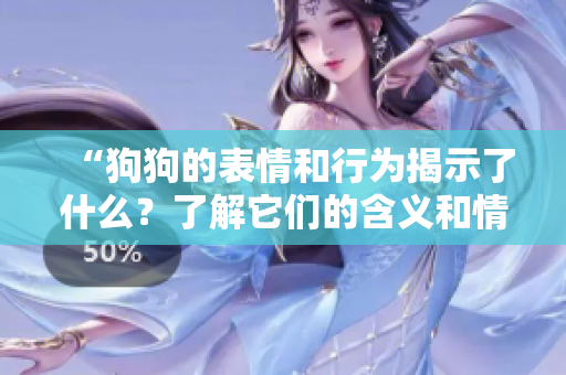 “狗狗的表情和行為揭示了什么？了解它們的含義和情感”