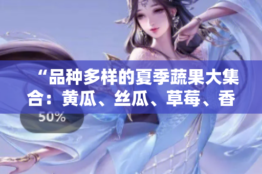 “品種多樣的夏季蔬果大集合：黃瓜、絲瓜、草莓、香蕉、茄子與土豆”