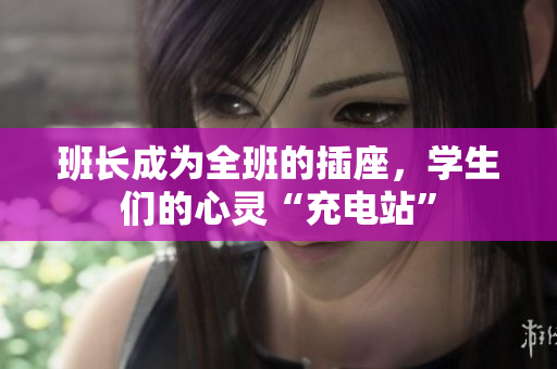 班長成為全班的插座，學(xué)生們的心靈“充電站”