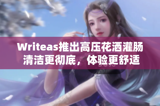 Writeas推出高壓花灑灌腸 清潔更徹底，體驗更舒適