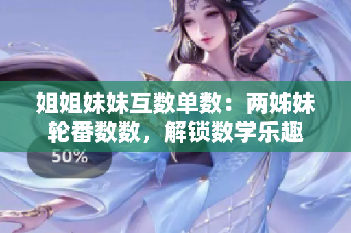 姐姐妹妹互數(shù)單數(shù)：兩姊妹輪番數(shù)數(shù)，解鎖數(shù)學樂趣