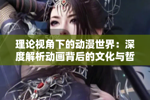 理論視角下的動漫世界：深度解析動畫背后的文化與哲學內(nèi)涵
