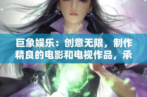 巨象娛樂：創(chuàng)意無限，制作精良的電影和電視作品，承載情感，傳遞價(jià)值