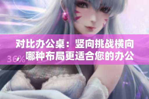 對(duì)比辦公桌：豎向挑戰(zhàn)橫向，哪種布局更適合您的辦公環(huán)境？
