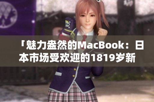 「魅力盎然的MacBook：日本市場受歡迎的1819歲新寵」