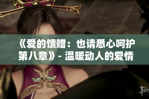 《愛的饋贈：也請悉心呵護 第八章》- 溫暖動人的愛情系列