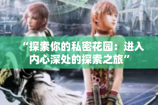 “探索你的私密花園：進(jìn)入內(nèi)心深處的探索之旅”