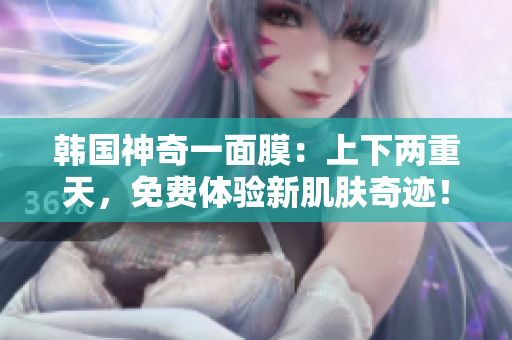 韓國神奇一面膜：上下兩重天，免費體驗新肌膚奇跡！