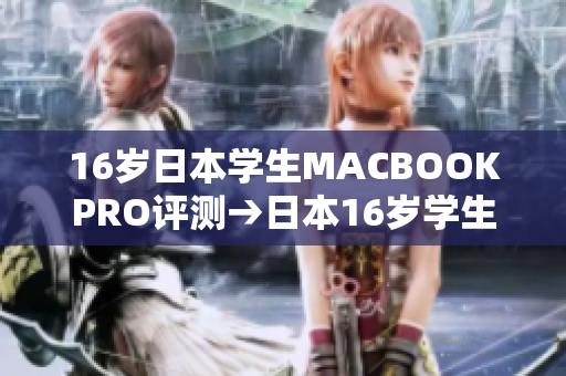 16歲日本學(xué)生MACBOOKPRO評測→日本16歲學(xué)生評測MACBOOK PRO