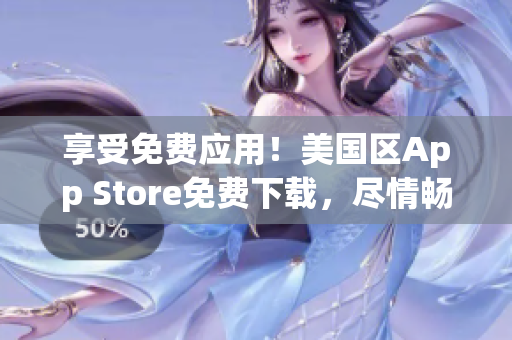 享受免費應(yīng)用！美國區(qū)App Store免費下載，盡情暢玩