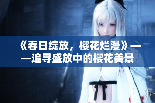 《春日綻放，櫻花爛漫》——追尋盛放中的櫻花美景