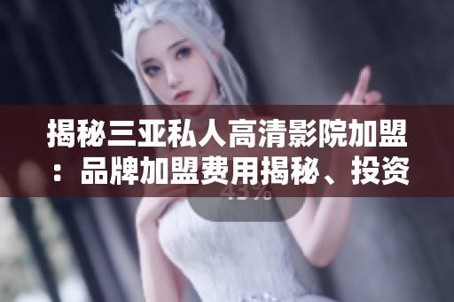 揭秘三亞私人高清影院加盟：品牌加盟費(fèi)用揭秘、投資回報(bào)率分析