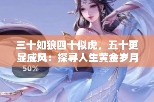 三十如狼四十似虎，五十更顯威風(fēng)：探尋人生黃金歲月的魅力
