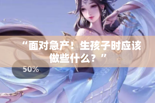 “面對(duì)急產(chǎn)！生孩子時(shí)應(yīng)該做些什么？”