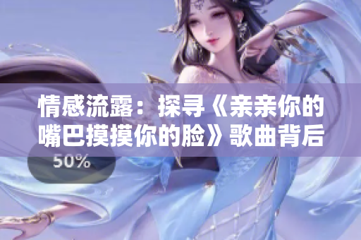 情感流露：探尋《親親你的嘴巴摸摸你的臉》歌曲背后的情感表達(dá)