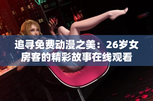 追尋免費(fèi)動(dòng)漫之美：26歲女房客的精彩故事在線觀看