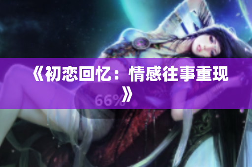 《初戀回憶：情感往事重現(xiàn)》