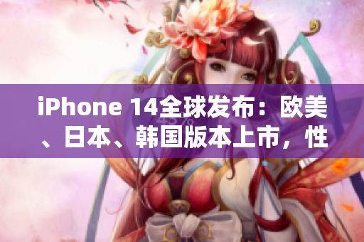 iPhone 14全球發(fā)布：歐美、日本、韓國版本上市，性能與設(shè)計(jì)再升級(jí)
