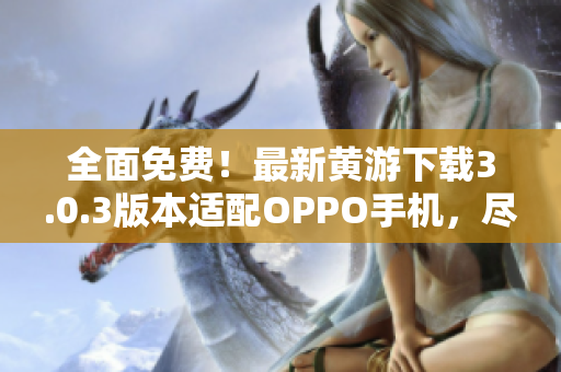 全面免費(fèi)！最新黃游下載3.0.3版本適配OPPO手機(jī)，盡享游戲樂(lè)趣！