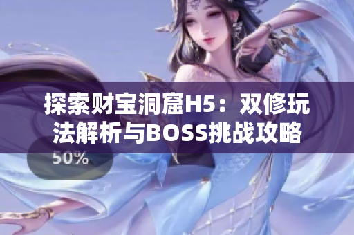 探索財(cái)寶洞窟H5：雙修玩法解析與BOSS挑戰(zhàn)攻略