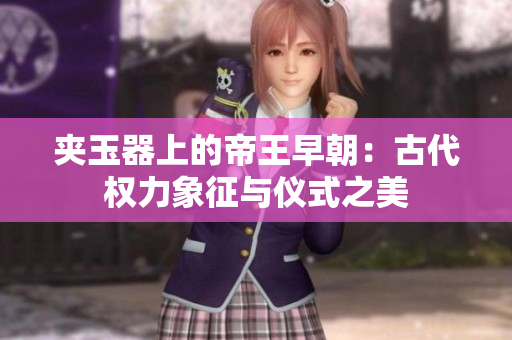 夾玉器上的帝王早朝：古代權力象征與儀式之美