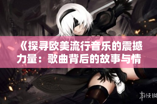 《探尋歐美流行音樂(lè)的震撼力量：歌曲背后的故事與情感》