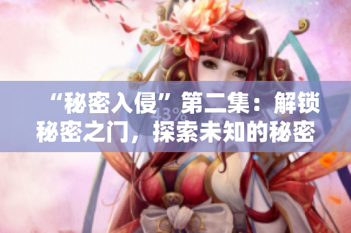 “秘密入侵”第二集：解鎖秘密之門，探索未知的秘密世界