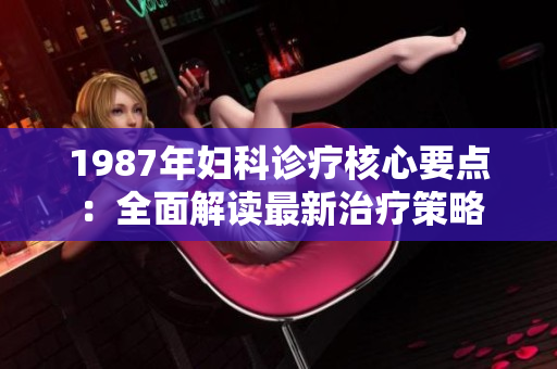 1987年婦科診療核心要點：全面解讀最新治療策略