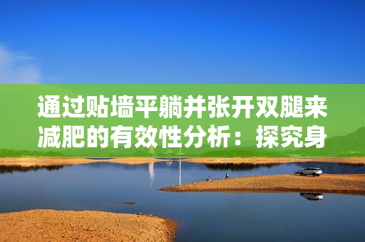 通過貼墻平躺并張開雙腿來減肥的有效性分析：探究身體姿勢與運(yùn)動的聯(lián)系