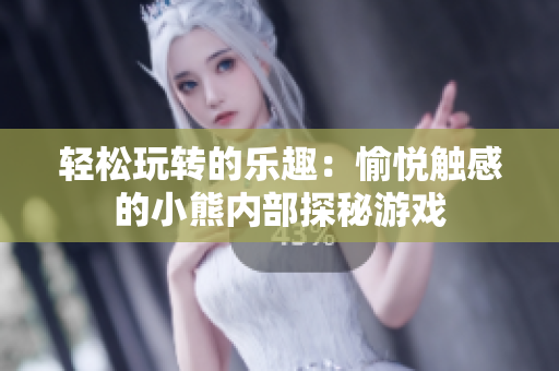 輕松玩轉(zhuǎn)的樂趣：愉悅觸感的小熊內(nèi)部探秘游戲