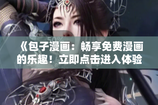 《包子漫畫：暢享免費漫畫的樂趣！立即點擊進入體驗吧》