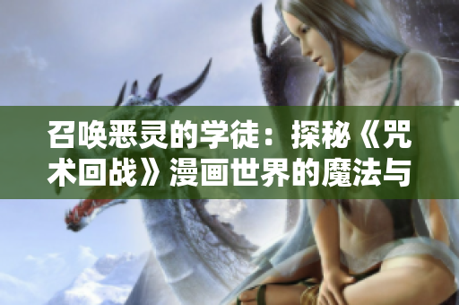 召喚惡靈的學(xué)徒：探秘《咒術(shù)回戰(zhàn)》漫畫世界的魔法與冒險(xiǎn)