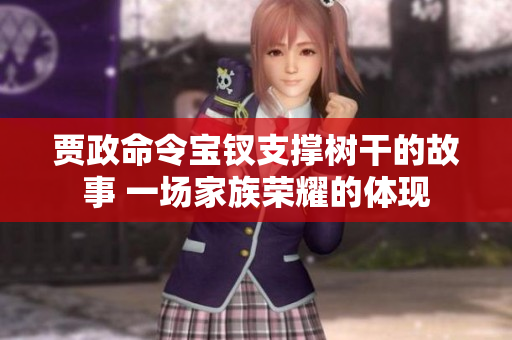 賈政命令寶釵支撐樹干的故事 一場家族榮耀的體現(xiàn)