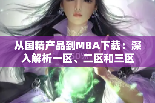 從國精產(chǎn)品到MBA下載：深入解析一區(qū)、二區(qū)和三區(qū)