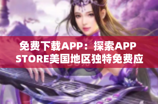 免費(fèi)下載APP：探索APP STORE美國(guó)地區(qū)獨(dú)特免費(fèi)應(yīng)用
