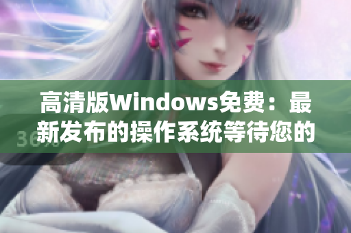 高清版Windows免費(fèi)：最新發(fā)布的操作系統(tǒng)等待您的體驗(yàn)