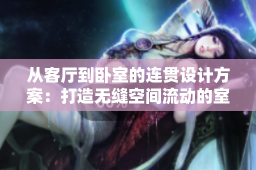從客廳到臥室的連貫設(shè)計(jì)方案：打造無(wú)縫空間流動(dòng)的室內(nèi)布局