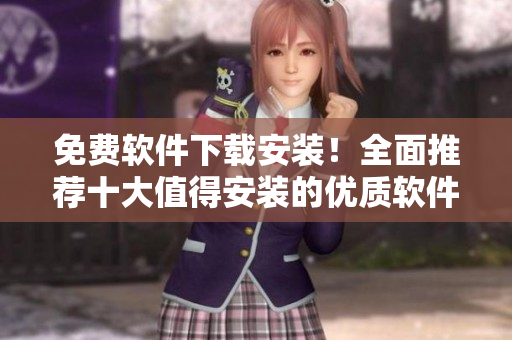 免費(fèi)軟件下載安裝！全面推薦十大值得安裝的優(yōu)質(zhì)軟件推薦