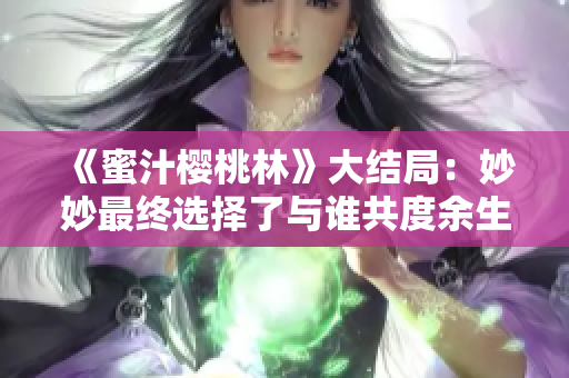 《蜜汁櫻桃林》大結(jié)局：妙妙最終選擇了與誰(shuí)共度余生？
