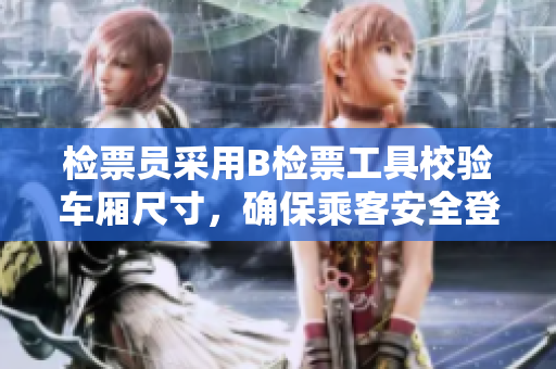 檢票員采用B檢票工具校驗(yàn)車廂尺寸，確保乘客安全登車
