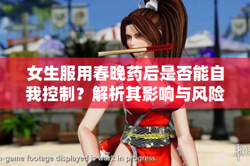 女生服用春晚藥后是否能自我控制？解析其影響與風(fēng)險(xiǎn)
