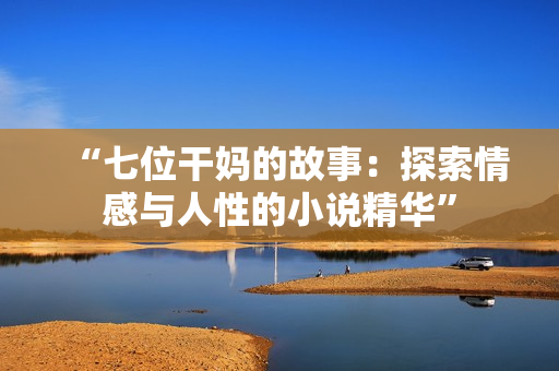 “七位干媽的故事：探索情感與人性的小說(shuō)精華”