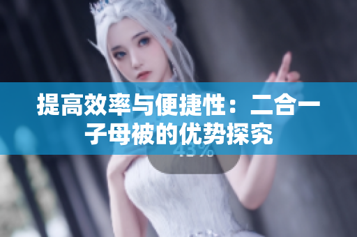 提高效率與便捷性：二合一子母被的優(yōu)勢探究