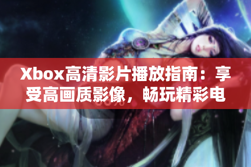 Xbox高清影片播放指南：享受高畫質(zhì)影像，暢玩精彩電影